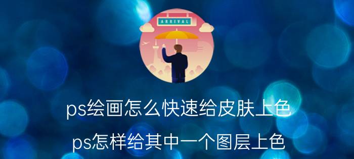 ps绘画怎么快速给皮肤上色 ps怎样给其中一个图层上色？